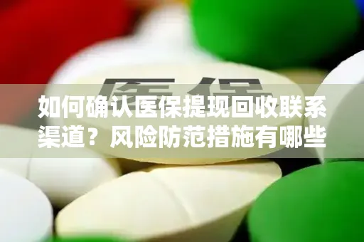 如何确认医保提现回收联系渠道？风险防范措施有哪些？